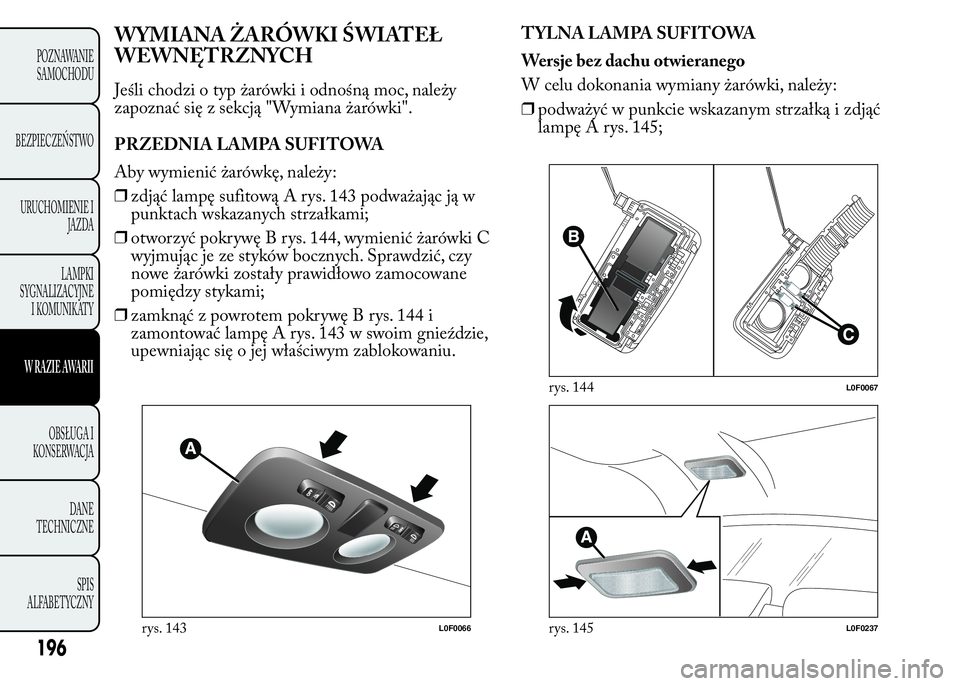Lancia Ypsilon 2015  Instrukcja obsługi (in Polish) WYMIANA ŻARÓWKI ŚWIATEŁ
WEWNĘTRZNYCH
Jeśli chodzi o typ żarówki i odnośną moc, należy
zapoznać się z sekcją "Wymiana żarówki".
PRZEDNIA LAMPA SUFITOWA
Aby wymienić żarówkę,
