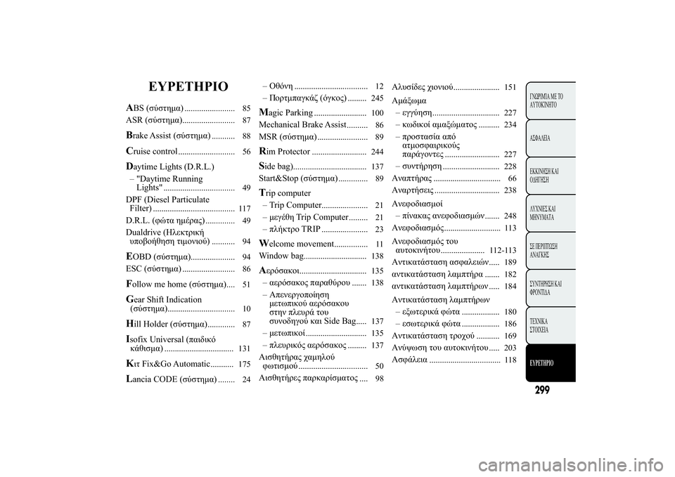 Lancia Ypsilon 2012  ΒΙΒΛΙΟ ΧΡΗΣΗΣ ΚΑΙ ΣΥΝΤΗΡΗΣΗΣ (in Greek) EYPETHPIO
ABS (1*12.)
........................ 85
ASR (1*12.)
......................... 87
Brake Assist (1*12.)
........... 88
Cruise control
........................... 56
