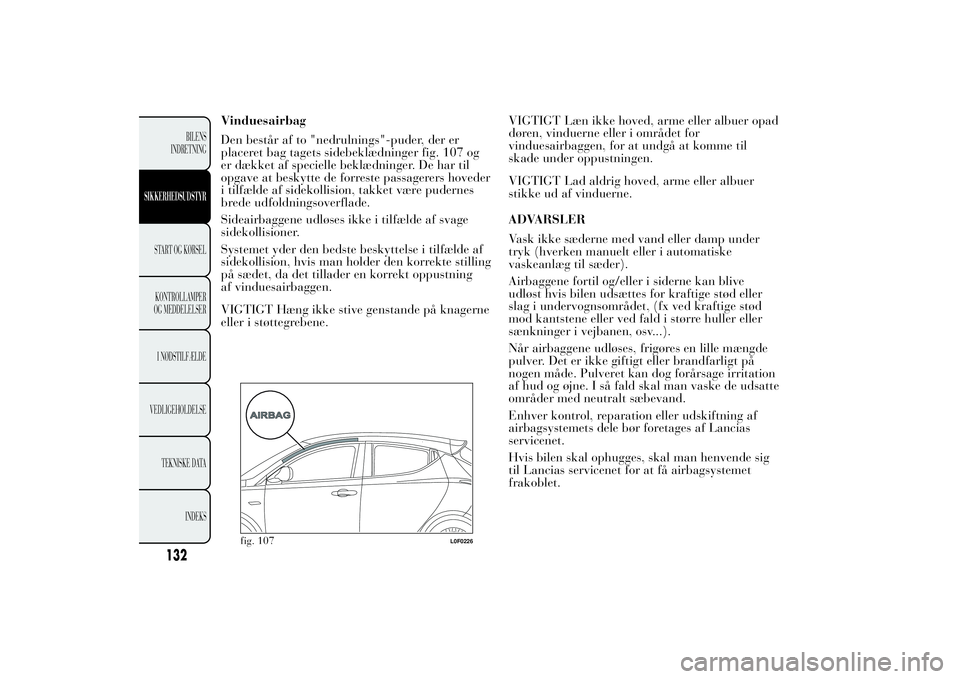 Lancia Ypsilon 2011  Brugs- og vedligeholdelsesvejledning (in Danish) Vinduesairbag
Den består af to "nedrulnings"-puder, der er
placeret bag tagets sidebeklædninger fig. 107 og
er dækket af specielle beklædninger. De har til
opgave at beskytte de forreste p