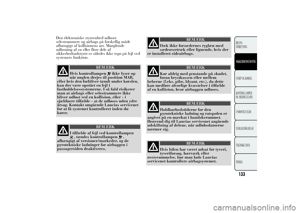 Lancia Ypsilon 2011  Brugs- og vedligeholdelsesvejledning (in Danish) Den elektroniske styreenhed udløser
selestrammere og airbags på forskellig måde
afhængigt af kollisionens art. Manglende
udløsning af en eller flere dele af
sikkerhedsudstyret er således ikke te