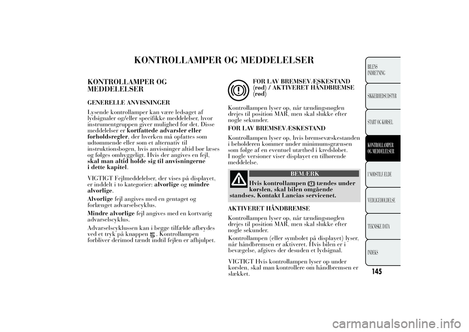 Lancia Ypsilon 2011  Brugs- og vedligeholdelsesvejledning (in Danish) KONTROLLAMPER OG MEDDELELSER
KONTROLLAMPER OG
MEDDELELSERGENERELLE ANVISNINGER
Lysende kontrollamper kan være ledsaget af
lydsignaler og/eller specifikke meddelelser, hvor
instrumentgruppen giver mul