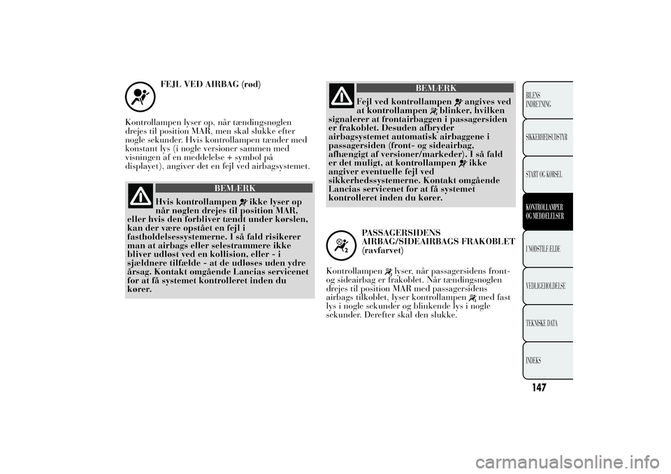 Lancia Ypsilon 2011  Brugs- og vedligeholdelsesvejledning (in Danish) FEJL VED AIRBAG (rød)
Kontrollampen lyser op, når tændingsnøglen
drejes til position MAR, men skal slukke efter
nogle sekunder. Hvis kontrollampen tænder med
konstant lys (i nogle versioner samme