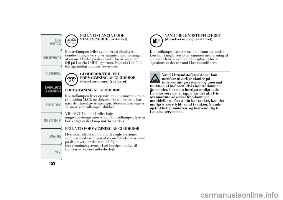Lancia Ypsilon 2011  Brugs- og vedligeholdelsesvejledning (in Danish) FEJL VED LANCIA CODE
STARTSPÆRRE (ravfarvet)
Kontrollampen (eller symbolet på displayet)
tændes (i nogle versioner sammen med visningen
af en meddelelse på displayet), for at signalere
fejl på La