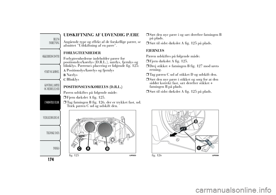 Lancia Ypsilon 2011  Brugs- og vedligeholdelsesvejledning (in Danish) UDSKIFTNING AF UDVENDIG PÆREAngående type og effekt af de forskellige pærer, se
afsnittet ”Udskiftning af en pære”.
FORLYGTEENHEDER
Forlygteenhederne indeholder pærer for
positionslys/kørely