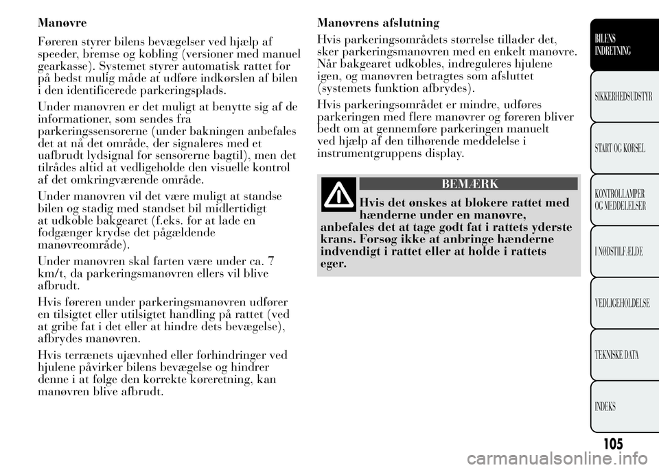 Lancia Ypsilon 2015 Brugs- og vedligeholdelsesvejledning (in Danish) Manøvre
Føreren styrer bilens bevægelser ved hjælp af
speeder, bremse og kobling (versioner med manuel
gearkasse). Systemet styrer automatisk rattet for
på bedst mulig måde at udføre indkørsle Lancia Ypsilon 2015 Brugs- og vedligeholdelsesvejledning (in Danish) Manøvre
Føreren styrer bilens bevægelser ved hjælp af
speeder, bremse og kobling (versioner med manuel
gearkasse). Systemet styrer automatisk rattet for
på bedst mulig måde at udføre indkørsle