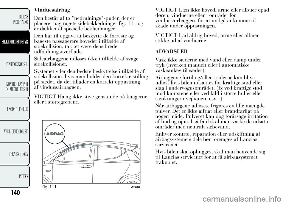 Lancia Ypsilon 2015 Brugs- og vedligeholdelsesvejledning (in Danish) Vinduesairbag
Den består af to "nedrulnings"-puder, der er
placeret bag tagets sidebeklædninger fig. 111 og
er dækket af specielle beklædninger.
Den har til opgave at beskytte de forreste Lancia Ypsilon 2015 Brugs- og vedligeholdelsesvejledning (in Danish) Vinduesairbag
Den består af to "nedrulnings"-puder, der er
placeret bag tagets sidebeklædninger fig. 111 og
er dækket af specielle beklædninger.
Den har til opgave at beskytte de forreste