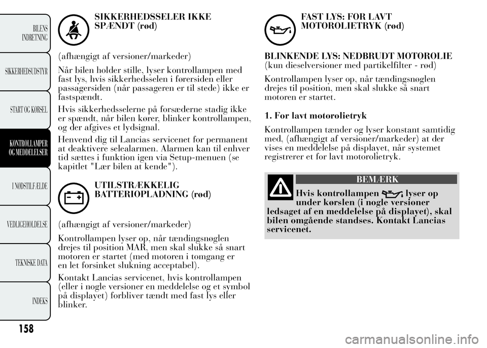 Lancia Ypsilon 2015  Brugs- og vedligeholdelsesvejledning (in Danish) SIKKERHEDSSELER IKKE
SPÆNDT (rød)
(afhængigt af versioner/markeder)
Når bilen holder stille, lyser kontrollampen med
fast lys, hvis sikkerhedsselen i førersiden eller
passagersiden (når passager