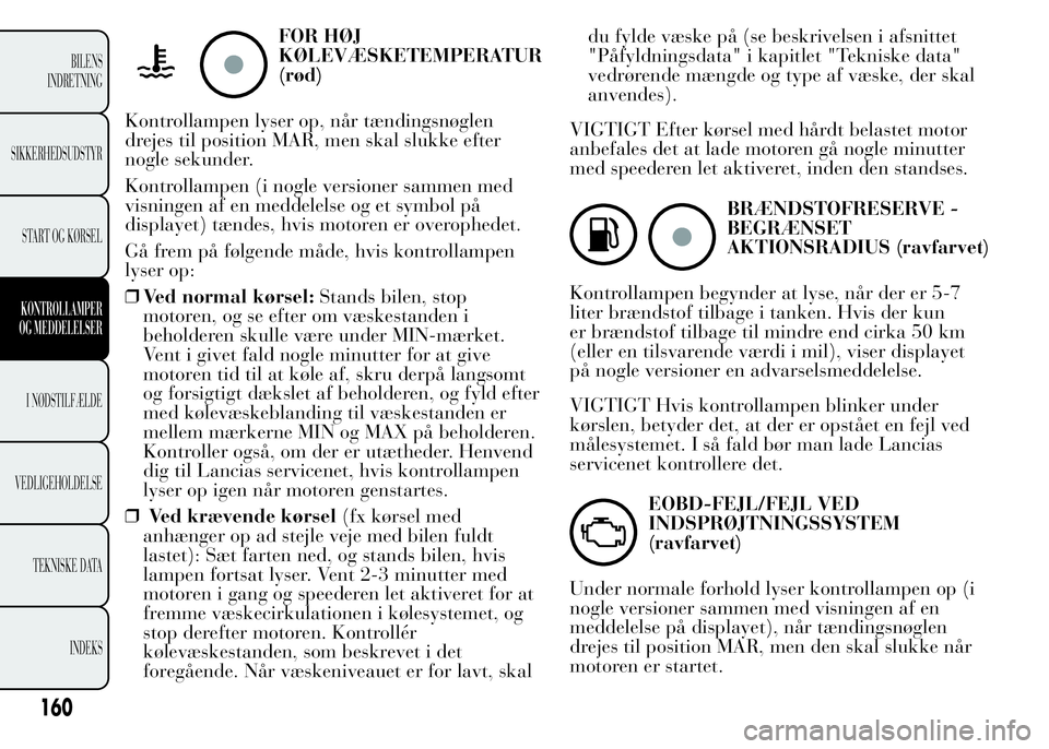 Lancia Ypsilon 2015  Brugs- og vedligeholdelsesvejledning (in Danish) FOR HØJ
KØLEVÆSKETEMPERATUR
(rød)
Kontrollampen lyser op, når tændingsnøglen
drejes til position MAR, men skal slukke efter
nogle sekunder.
Kontrollampen (i nogle versioner sammen med
visningen