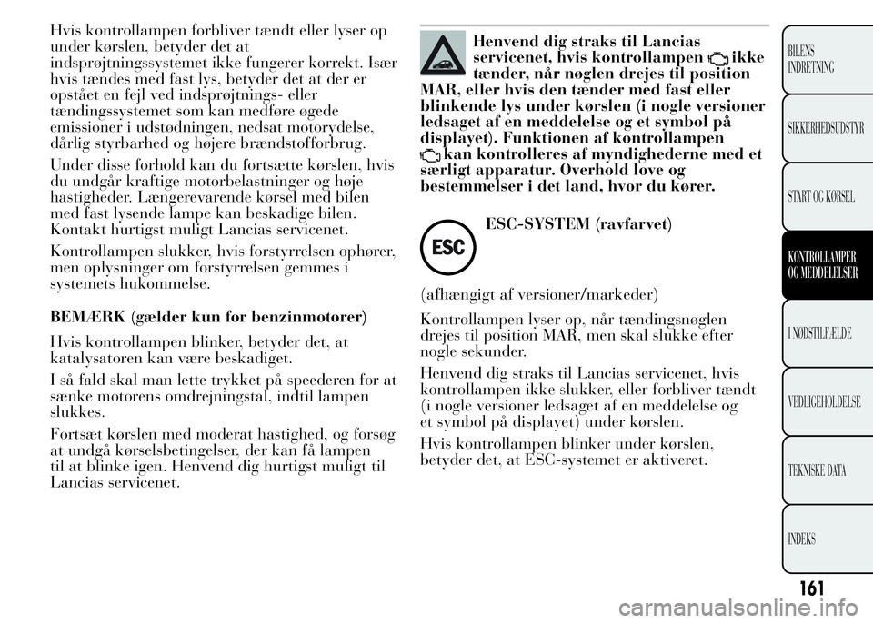 Lancia Ypsilon 2015  Brugs- og vedligeholdelsesvejledning (in Danish) Hvis kontrollampen forbliver tændt eller lyser op
under kørslen, betyder det at
indsprøjtningssystemet ikke fungerer korrekt. Især
hvis tændes med fast lys, betyder det at der er
opstået en fejl