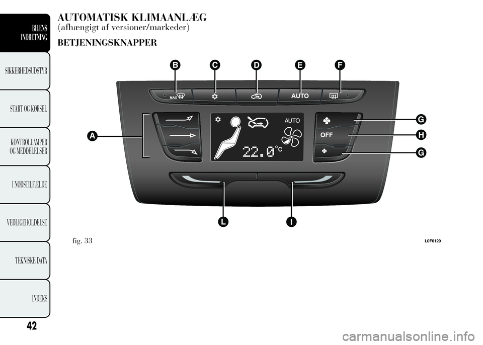 Lancia Ypsilon 2015  Brugs- og vedligeholdelsesvejledning (in Danish) AUTOMATISK KLIMAANLÆG
(afhængigt af versioner/markeder)
BETJENINGSKNAPPER
fig. 33L0F0129
42
BILENS
INDRETNING
SIKKERHEDSUDSTYR
START OG KØRSEL
KONTROLLAMPER
OG MEDDELELSER
I NØDSTILFÆLDE
VEDLIGEH