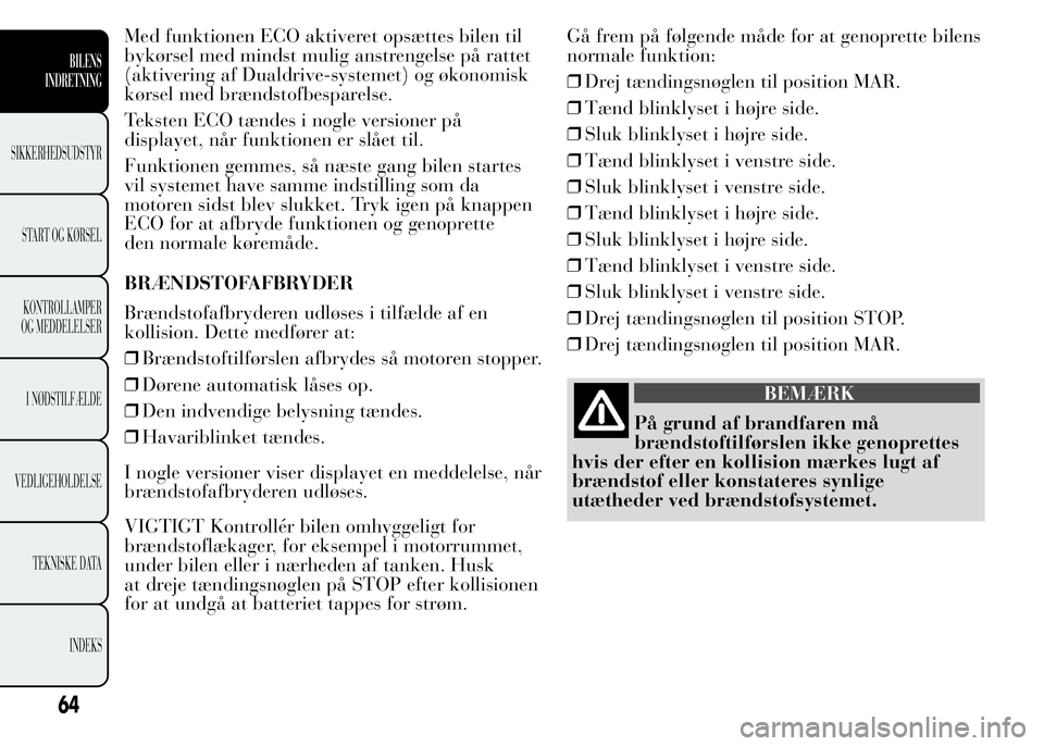 Lancia Ypsilon 2015 Brugs- og vedligeholdelsesvejledning (in Danish) Med funktionen ECO aktiveret opsættes bilen til
bykørsel med mindst mulig anstrengelse på rattet
(aktivering af Dualdrive-systemet) og økonomisk
kørsel med brændstofbesparelse.
Teksten ECO tænd Lancia Ypsilon 2015 Brugs- og vedligeholdelsesvejledning (in Danish) Med funktionen ECO aktiveret opsættes bilen til
bykørsel med mindst mulig anstrengelse på rattet
(aktivering af Dualdrive-systemet) og økonomisk
kørsel med brændstofbesparelse.
Teksten ECO tænd