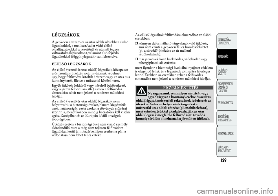 Lancia Ypsilon 2011 Kezelési és karbantartási útmutató (in Hungarian) LÉGZSÁKOKA gépkocsi a vezető és az utas oldali ülésekhez elülső
légzsákokkal, a mellkast/vállat védő elülső
oldallégzsákokkal a vezetőnél és utasnál (egyes
változatoknál/piacok Lancia Ypsilon 2011 Kezelési és karbantartási útmutató (in Hungarian) LÉGZSÁKOKA gépkocsi a vezető és az utas oldali ülésekhez elülső
légzsákokkal, a mellkast/vállat védő elülső
oldallégzsákokkal a vezetőnél és utasnál (egyes
változatoknál/piacok