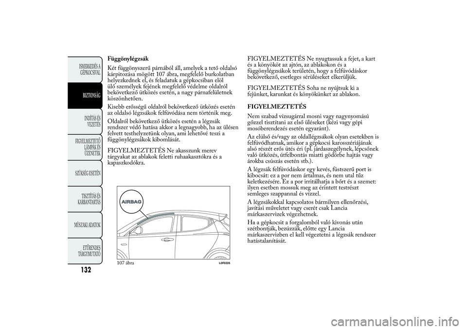 Lancia Ypsilon 2011 Kezelési és karbantartási útmutató (in Hungarian) Függönylégzsák
Két függönyszerű párnából áll, amelyek a tető oldalsó
kárpitozása mögött 107 ábra, megfelelő burkolatban
helyezkednek el, és feladatuk a gépkocsiban elöl
ülő sz Lancia Ypsilon 2011 Kezelési és karbantartási útmutató (in Hungarian) Függönylégzsák
Két függönyszerű párnából áll, amelyek a tető oldalsó
kárpitozása mögött 107 ábra, megfelelő burkolatban
helyezkednek el, és feladatuk a gépkocsiban elöl
ülő sz