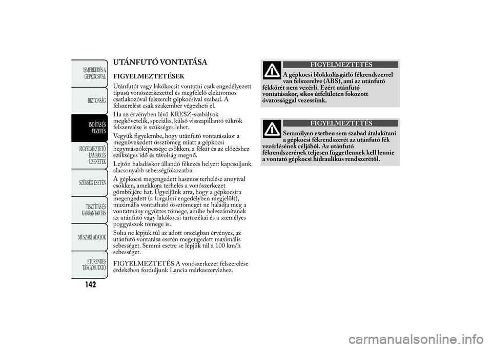 Lancia Ypsilon 2011 Kezelési és karbantartási útmutató (in Hungarian) UTÁNFUTÓ VONTATÁSAFIGYELMEZTETÉSEK
Utánfutót vagy lakókocsit vontatni csak engedélyezett
típusú vonószerkezettel és megfelelő elektromos
csatlakozóval felszerelt gépkocsival szabad. A
f Lancia Ypsilon 2011 Kezelési és karbantartási útmutató (in Hungarian) UTÁNFUTÓ VONTATÁSAFIGYELMEZTETÉSEK
Utánfutót vagy lakókocsit vontatni csak engedélyezett
típusú vonószerkezettel és megfelelő elektromos
csatlakozóval felszerelt gépkocsival szabad. A
f