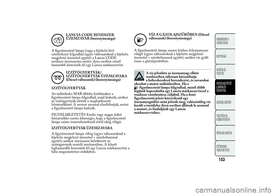 Lancia Ypsilon 2011 Kezelési és karbantartási útmutató (in Hungarian) LANCIA CODE RENDSZER
ÜZEMZAVAR (borostyánsárga)
A figyelmeztető lámpa (vagy a kijelzőn lévő
szimbólum) felgyullad (egyes változatoknál a kijelzőn
megjelenő üzenettel együtt) a Lancia CO Lancia Ypsilon 2011 Kezelési és karbantartási útmutató (in Hungarian) LANCIA CODE RENDSZER
ÜZEMZAVAR (borostyánsárga)
A figyelmeztető lámpa (vagy a kijelzőn lévő
szimbólum) felgyullad (egyes változatoknál a kijelzőn
megjelenő üzenettel együtt) a Lancia CO