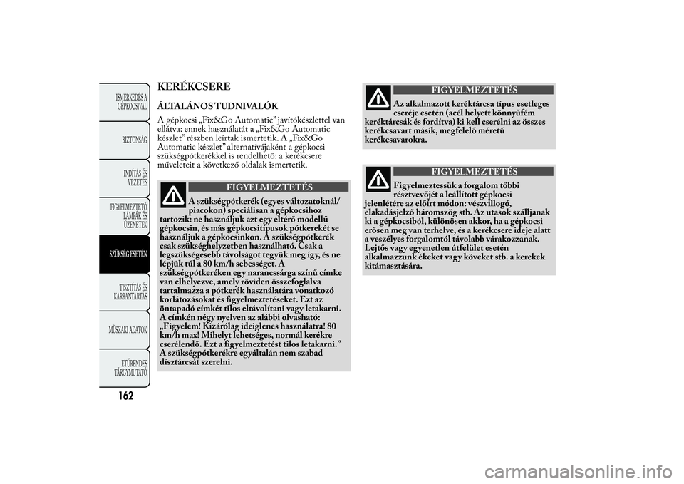 Lancia Ypsilon 2011 Kezelési és karbantartási útmutató (in Hungarian) KERÉKCSEREÁLTALÁNOS TUDNIVALÓK
A gépkocsi „Fix&Go Automatic” javítókészlettel van
ellátva: ennek használatát a „Fix&Go Automatic
készlet” részben leírtak ismertetik. A „Fix&Go
Lancia Ypsilon 2011 Kezelési és karbantartási útmutató (in Hungarian) KERÉKCSEREÁLTALÁNOS TUDNIVALÓK
A gépkocsi „Fix&Go Automatic” javítókészlettel van
ellátva: ennek használatát a „Fix&Go Automatic
készlet” részben leírtak ismertetik. A „Fix&Go