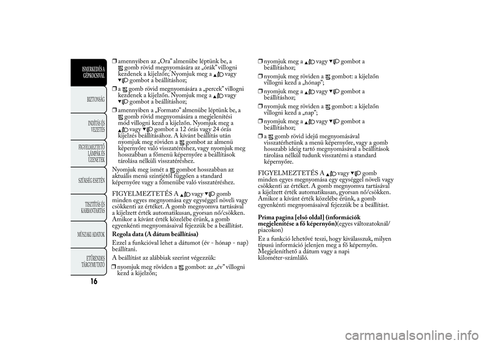 Lancia Ypsilon 2011 Kezelési és karbantartási útmutató (in Hungarian) ❒amennyiben az „Ora” almenübe léptünk be, a
gomb rövid megnyomására az „órák” villogni
kezdenek a kijelzőn; Nyomjuk meg a
vagy
gombot a beállításhoz;
❒agomb rövid megnyomásá Lancia Ypsilon 2011 Kezelési és karbantartási útmutató (in Hungarian) ❒amennyiben az „Ora” almenübe léptünk be, a
gomb rövid megnyomására az „órák” villogni
kezdenek a kijelzőn; Nyomjuk meg a
vagy
gombot a beállításhoz;
❒agomb rövid megnyomásá