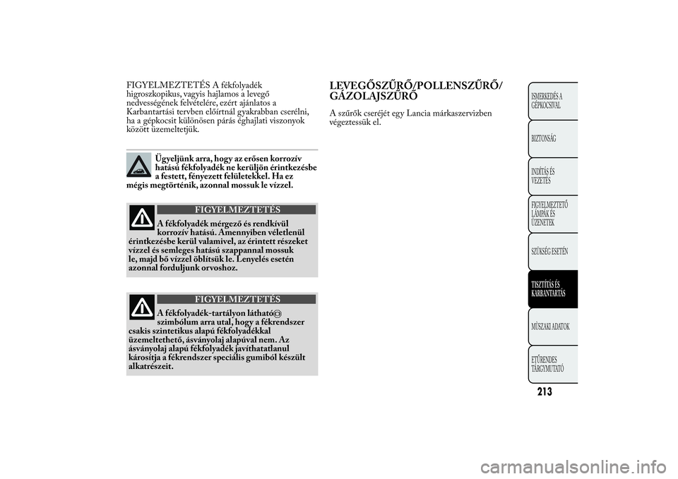 Lancia Ypsilon 2011  Kezelési és karbantartási útmutató (in Hungarian) FIGYELMEZTETÉS A fékfolyadék
higroszkopikus, vagyis hajlamos a levegő
nedvességének felvételére, ezért ajánlatos a
Karbantartási tervben előírtnál gyakrabban cserélni,
ha a gépkocsit k