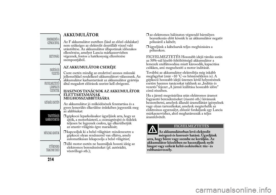 Lancia Ypsilon 2011  Kezelési és karbantartási útmutató (in Hungarian) AKKUMULÁTORAz F akkumulátor esetében (lásd az előző oldalakat)
nem szükséges az elektrolit desztillált vízzel való
utántöltése. Az akkumulátor állapotának időszakos
ellenőrzése, am