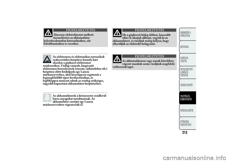 Lancia Ypsilon 2011  Kezelési és karbantartási útmutató (in Hungarian) FIGYELMEZTETÉS
Alacsony elektrolitszint melletti
üzemeltetése
az akkumulátor
helyrehozhatatlan károsodásához, sőt
felrobbanásához is vezethet.Az elektromos és elektronikus tartozékok
szaks