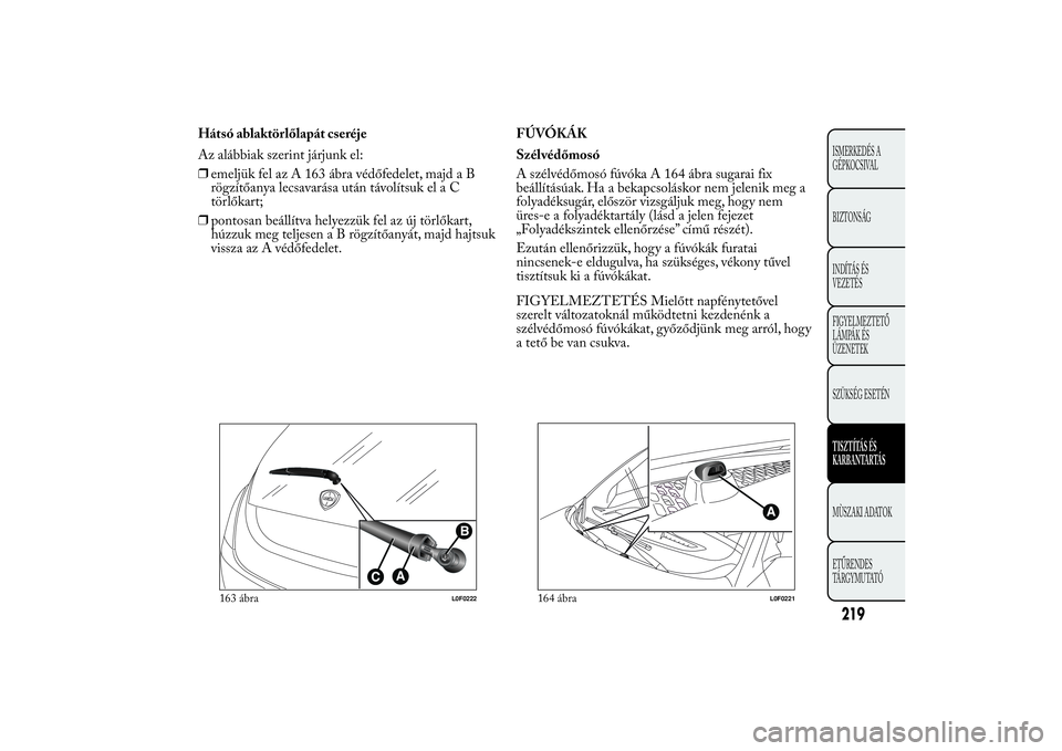 Lancia Ypsilon 2011  Kezelési és karbantartási útmutató (in Hungarian) Hátsó ablaktörlőlapát cseréje
Az alábbiak szerint járjunk el:
❒emeljük fel az A 163 ábra védőfedelet, majd a B
rögzítőanya lecsavarása után távolítsuk el a C
törlőkart;
❒ponto