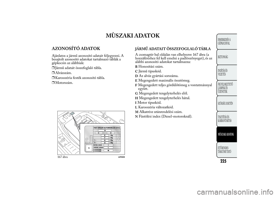 Lancia Ypsilon 2011  Kezelési és karbantartási útmutató (in Hungarian) MÙSZAKI ADATOK
AZONOSÍTÓ ADATOKAjánlatos a jármű azonosító adatait feljegyezni. A
besajtolt azonosító adatokat tartalmazó táblák a
gépkocsin az alábbiak:
❒Jármű adatait összefoglal