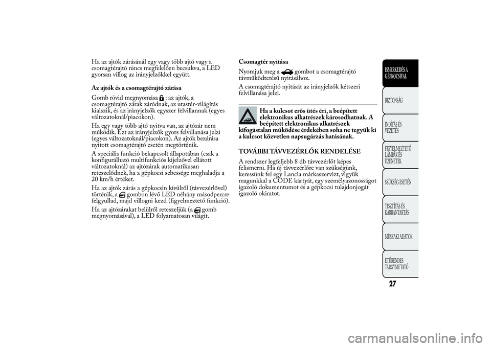 Lancia Ypsilon 2011 Kezelési és karbantartási útmutató (in Hungarian) Ha az ajtók zárásánál egy vagy több ajtó vagy a
csomagtérajtó nincs megfelelően becsukva, a LED
gyorsan villog az irányjelzőkkel együtt.
Az ajtók és a csomagtérajtó zárása
Gomb röv Lancia Ypsilon 2011 Kezelési és karbantartási útmutató (in Hungarian) Ha az ajtók zárásánál egy vagy több ajtó vagy a
csomagtérajtó nincs megfelelően becsukva, a LED
gyorsan villog az irányjelzőkkel együtt.
Az ajtók és a csomagtérajtó zárása
Gomb röv