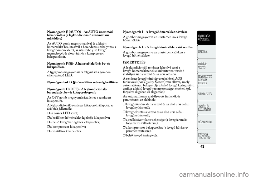 Lancia Ypsilon 2011 Kezelési és karbantartási útmutató (in Hungarian) Nyomógomb E (AUTO) - Az AUTO üzemmód
bekapcsolása (a légkondicionáló automatikus
működése)
Az AUTO gomb megnyomásával és a kívánt
hőmérséklet beállításával a berendezés szabály Lancia Ypsilon 2011 Kezelési és karbantartási útmutató (in Hungarian) Nyomógomb E (AUTO) - Az AUTO üzemmód
bekapcsolása (a légkondicionáló automatikus
működése)
Az AUTO gomb megnyomásával és a kívánt
hőmérséklet beállításával a berendezés szabály