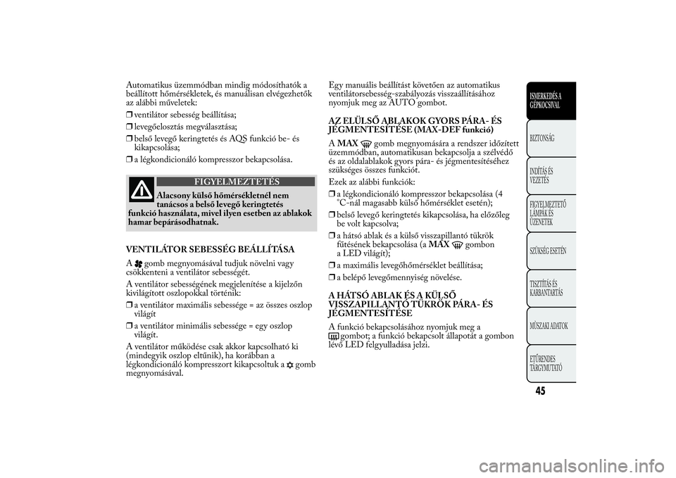 Lancia Ypsilon 2011 Kezelési és karbantartási útmutató (in Hungarian) Automatikus üzemmódban mindig módosíthatók a
beállított hőmérsékletek, és manuálisan elvégezhetők
az alábbi műveletek:
❒ventilátor sebesség beállítása;
❒levegőelosztás megv Lancia Ypsilon 2011 Kezelési és karbantartási útmutató (in Hungarian) Automatikus üzemmódban mindig módosíthatók a
beállított hőmérsékletek, és manuálisan elvégezhetők
az alábbi műveletek:
❒ventilátor sebesség beállítása;
❒levegőelosztás megv