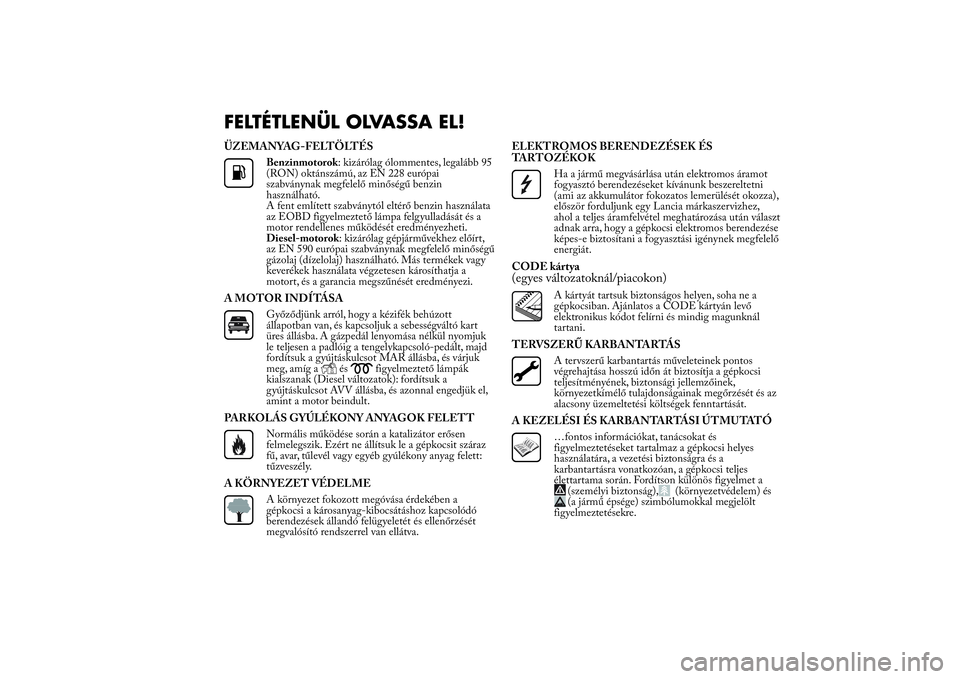 Lancia Ypsilon 2011 Kezelési és karbantartási útmutató (in Hungarian) FELTÉTLENÜL OLVASSA EL!ÜZEMANYAG-FELTÖLTÉS
Benzinmotorok: kizárólag ólommentes, legalább 95
(RON) oktánszámú, az EN 228 európai
szabványnak megfelelő minőségű benzin
használható.
A Lancia Ypsilon 2011 Kezelési és karbantartási útmutató (in Hungarian) FELTÉTLENÜL OLVASSA EL!ÜZEMANYAG-FELTÖLTÉS
Benzinmotorok: kizárólag ólommentes, legalább 95
(RON) oktánszámú, az EN 228 európai
szabványnak megfelelő minőségű benzin
használható.
A