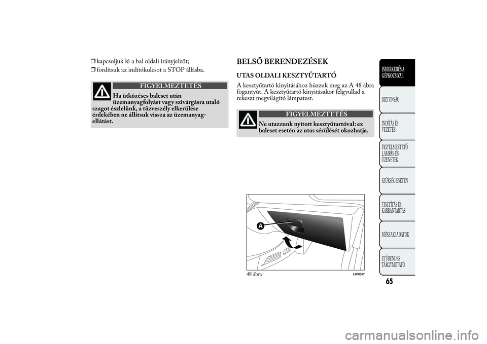 Lancia Ypsilon 2011  Kezelési és karbantartási útmutató (in Hungarian) ❒kapcsoljuk ki a bal oldali irányjelzőt;
❒fordítsuk az indítókulcsot a STOP állásba.
FIGYELMEZTETÉS
Ha ütközéses baleset után
üzemanyag
folyást vagy szivárgásra utaló
szagot észl