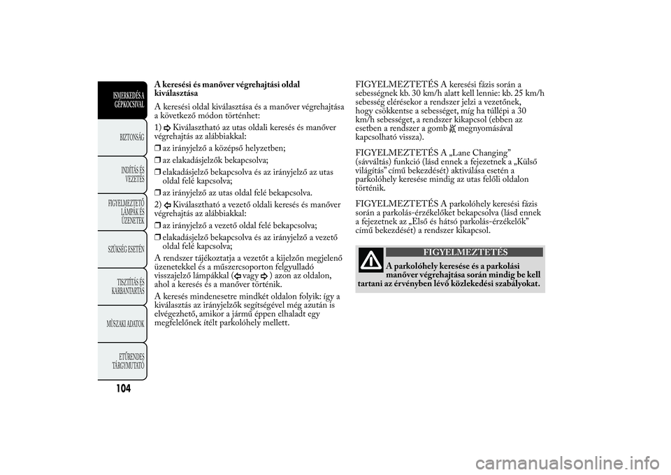 Lancia Ypsilon 2012  Kezelési és karbantartási útmutató (in Hungarian) A keresési és manőver végrehajtási oldal
kiválasztása
A keresési oldal kiválasztása és a manőver végrehajtása
a következő módon történhet:
1)
Kiválasztható az utas oldali keresés