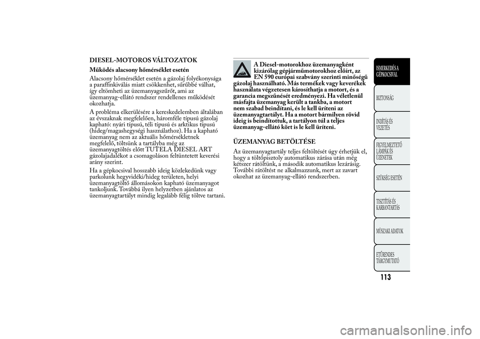 Lancia Ypsilon 2012 Kezelési és karbantartási útmutató (in Hungarian) DIESEL-MOTOROS VÁLTOZATOK
Működés alacsony hőmérséklet esetén
Alacsony hőmérséklet esetén a gázolaj folyékonysága
a paraffinkiválás miatt csökkenhet, sűrűbbé válhat,
így eltömh Lancia Ypsilon 2012 Kezelési és karbantartási útmutató (in Hungarian) DIESEL-MOTOROS VÁLTOZATOK
Működés alacsony hőmérséklet esetén
Alacsony hőmérséklet esetén a gázolaj folyékonysága
a paraffinkiválás miatt csökkenhet, sűrűbbé válhat,
így eltömh