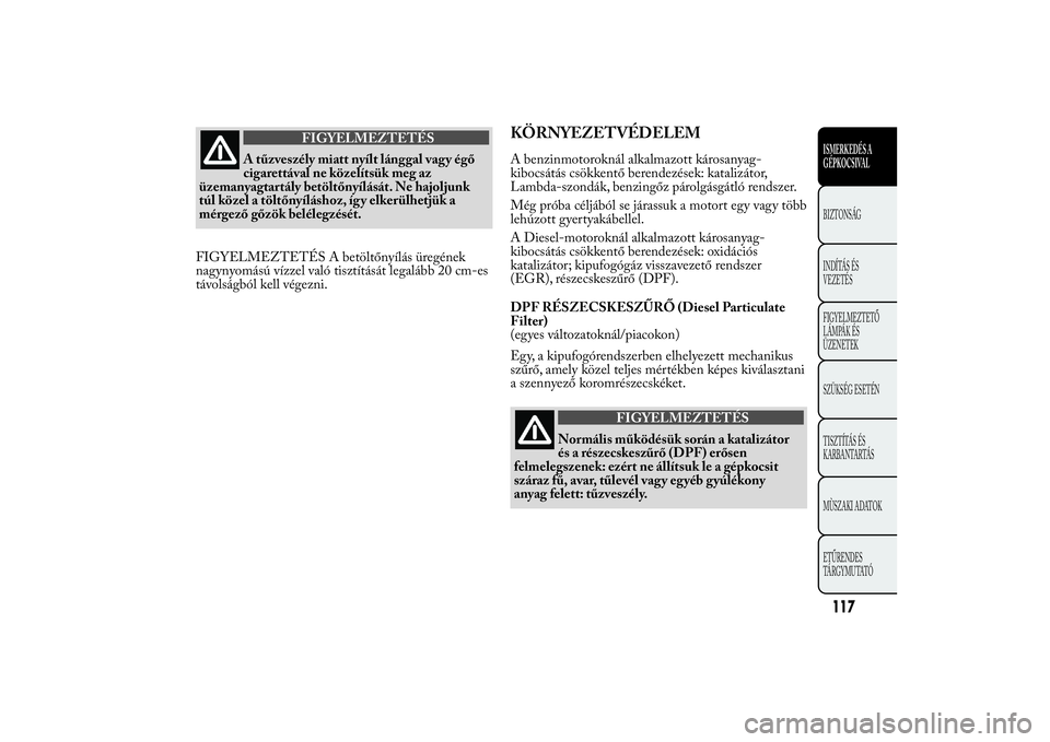 Lancia Ypsilon 2012 Kezelési és karbantartási útmutató (in Hungarian) FIGYELMEZTETÉS
A tűzveszély miatt nyílt lánggal vag y égő
cigarettával ne közelítsük meg az
üzemanyagtartály betöltőnyílását. Ne hajoljunk
túl közel a töltőnyíláshoz, így elke Lancia Ypsilon 2012 Kezelési és karbantartási útmutató (in Hungarian) FIGYELMEZTETÉS
A tűzveszély miatt nyílt lánggal vag y égő
cigarettával ne közelítsük meg az
üzemanyagtartály betöltőnyílását. Ne hajoljunk
túl közel a töltőnyíláshoz, így elke