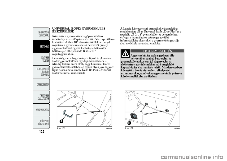 Lancia Ypsilon 2012 Kezelési és karbantartási útmutató (in Hungarian) UNIVERSAL ISOFIX GYERMEKÜLÉS
BESZERELÉSE
Rögzítsük a gyermekülést a gépkocsi hátsó
üléstámlája és az üléspárna közötti résben speciálisan
kialakított A ábra 106 alsó rögzít Lancia Ypsilon 2012 Kezelési és karbantartási útmutató (in Hungarian) UNIVERSAL ISOFIX GYERMEKÜLÉS
BESZERELÉSE
Rögzítsük a gyermekülést a gépkocsi hátsó
üléstámlája és az üléspárna közötti résben speciálisan
kialakított A ábra 106 alsó rögzít