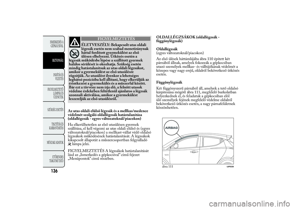 Lancia Ypsilon 2012 Kezelési és karbantartási útmutató (in Hungarian) FIGYELMEZTETÉS
ÉLETVESZÉLY: Bekapcsolt utas oldali
légzsák esetén nem szabad menetiránynak
háttal fordított gyermekülést az első
ülésen elhelyezni. Ütközés esetén a
légzsák működ Lancia Ypsilon 2012 Kezelési és karbantartási útmutató (in Hungarian) FIGYELMEZTETÉS
ÉLETVESZÉLY: Bekapcsolt utas oldali
légzsák esetén nem szabad menetiránynak
háttal fordított gyermekülést az első
ülésen elhelyezni. Ütközés esetén a
légzsák működ