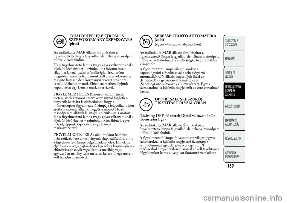Lancia Ypsilon 2012 Kezelési és karbantartási útmutató (in Hungarian) „DUALDRIVE” ELEKTROMOS
SZERVOKORMÁNY ÜZEMZAVARA
(piros)
Az indítókulcs MAR állásba fordításakor a
figyelmeztető lámpa felgyullad, de néhány másodperc
múlva ki kell aludnia.
Ha a figy Lancia Ypsilon 2012 Kezelési és karbantartási útmutató (in Hungarian) „DUALDRIVE” ELEKTROMOS
SZERVOKORMÁNY ÜZEMZAVARA
(piros)
Az indítókulcs MAR állásba fordításakor a
figyelmeztető lámpa felgyullad, de néhány másodperc
múlva ki kell aludnia.
Ha a figy