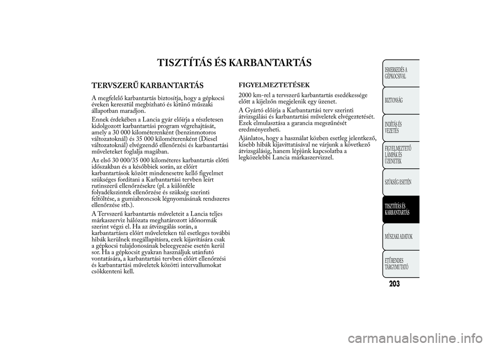 Lancia Ypsilon 2012  Kezelési és karbantartási útmutató (in Hungarian) TISZTÍTÁS ÉS KARBANTARTÁS
TERVSZERŰ KARBANTARTÁSA megfelelő karbantartás biztosítja, hogy a gépkocsi
éveken keresztül megbízható és kitűnő műszaki
állapotban maradjon.
Ennek érdek
