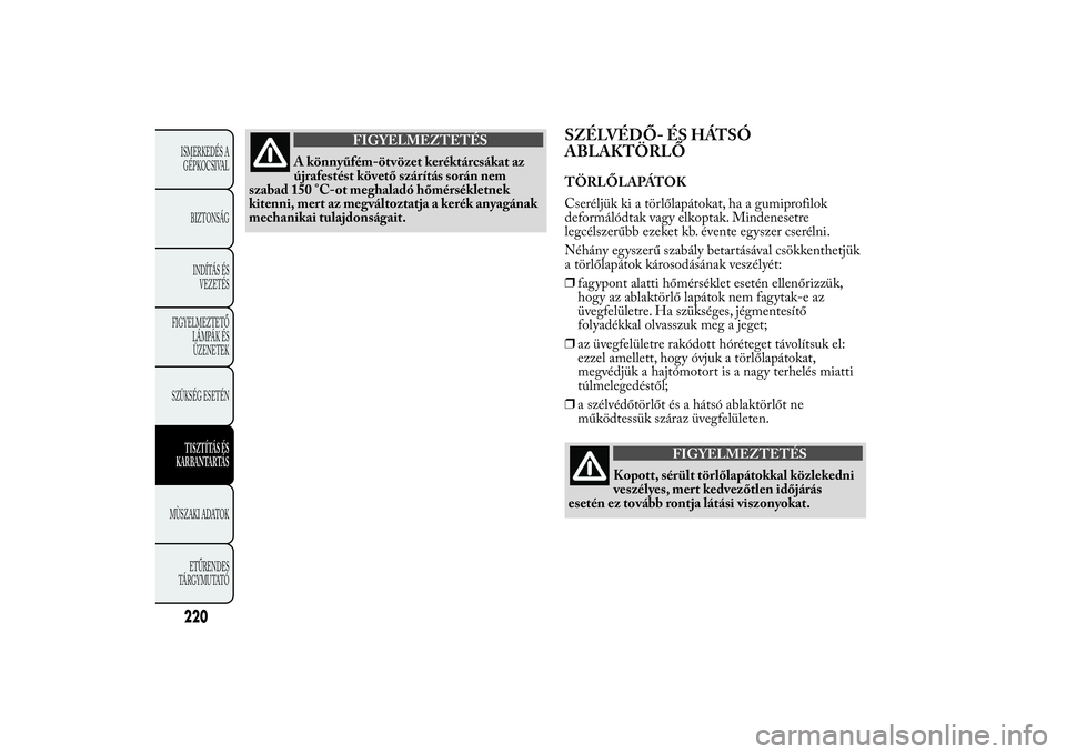 Lancia Ypsilon 2012  Kezelési és karbantartási útmutató (in Hungarian) FIGYELMEZTETÉS
A könnyűfém-ötvözet keréktárcsákat az
újrafestést követő szárítás során nem
szabad 150 °C-ot meghaladó hőmérsékletnek
kitenni, mert az megváltoztatja a kerék any