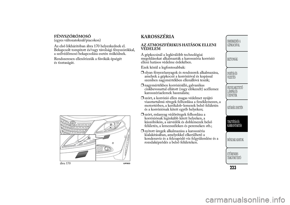 Lancia Ypsilon 2012  Kezelési és karbantartási útmutató (in Hungarian) FÉNYSZÓRÓMOSÓ
(egyes változatoknál/piacokon)
Az első lökhárítóban ábra 170 helyezkednek el.
Bekapcsolt tompított és/vagy távolsági fényszórókkal,
a szélvédőmosó bekapcsolása es