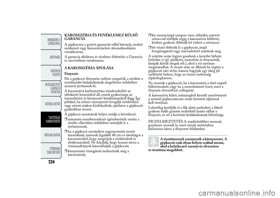 Lancia Ypsilon 2012  Kezelési és karbantartási útmutató (in Hungarian) KAROSSZÉRIA ÉS FENÉKLEMEZ KÜLSŐ
GARANCIA
A gépkocsira a gyártó garanciát vállal bármely, eredeti
szerkezeti vagy karosszériaelem átrozsdásodására
vonatkozóan.
A garancia általános 