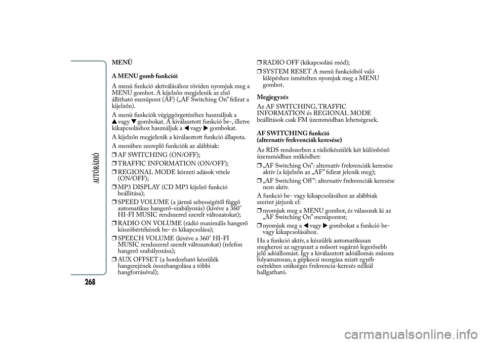 Lancia Ypsilon 2012  Kezelési és karbantartási útmutató (in Hungarian) MENÜ
A MENU gomb funkciói
A menü funkció aktiválásához röviden nyomjuk meg a
MENU gombot. A kijelzőn megjelenik az első
állítható menüpont (AF) („AF Switching On” felirat a
kijelzőn