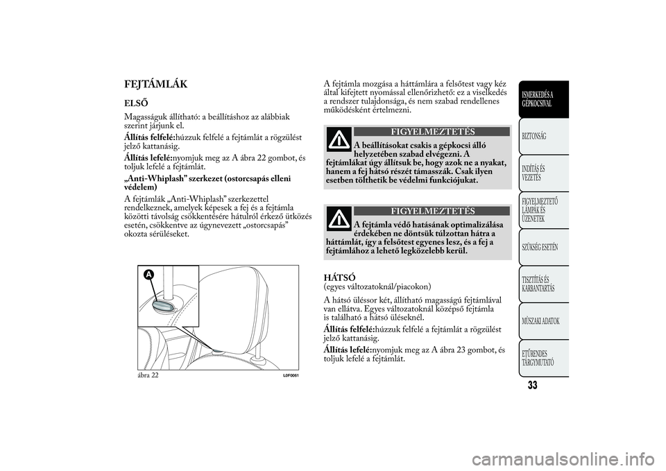 Lancia Ypsilon 2012 Kezelési és karbantartási útmutató (in Hungarian) FEJTÁMLÁKELSŐ
Magasságuk állítható: a beállításhoz az alábbiak
szerint járjunk el.
Állítás felfelé:húzzuk felfelé a fejtámlát a rögzülést
jelző kattanásig.
Állítás lefelé: Lancia Ypsilon 2012 Kezelési és karbantartási útmutató (in Hungarian) FEJTÁMLÁKELSŐ
Magasságuk állítható: a beállításhoz az alábbiak
szerint járjunk el.
Állítás felfelé:húzzuk felfelé a fejtámlát a rögzülést
jelző kattanásig.
Állítás lefelé: