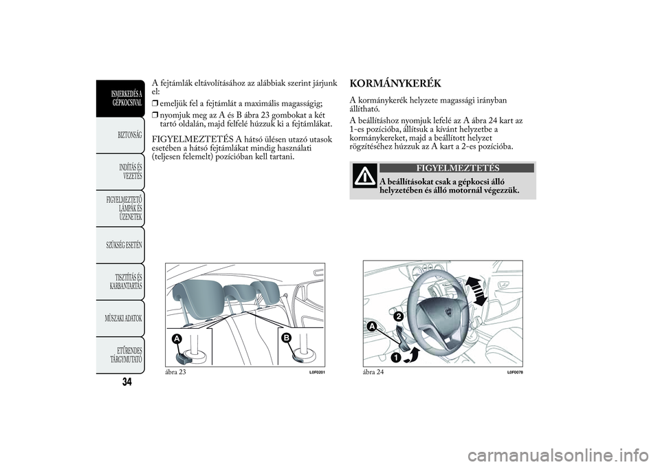 Lancia Ypsilon 2012  Kezelési és karbantartási útmutató (in Hungarian) A fejtámlák eltávolításához az alábbiak szerint járjunk
el:
❒emeljük fel a fejtámlát a maximális magasságig;
❒nyomjuk meg az A és B ábra 23 gombokat a két
tartó oldalán, majd fel