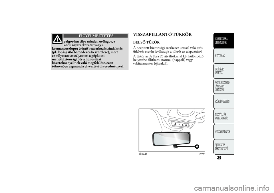 Lancia Ypsilon 2012  Kezelési és karbantartási útmutató (in Hungarian) FIGYELMEZTETÉS
Szigorúan tilos minden utólagos, a
kormányszerkezetet vagy a
kormányoszlopot érintő beavatkozás, átalakítás
(pl. lopásgátló berendezés beszerelése), mert
ez súlyosan ve
