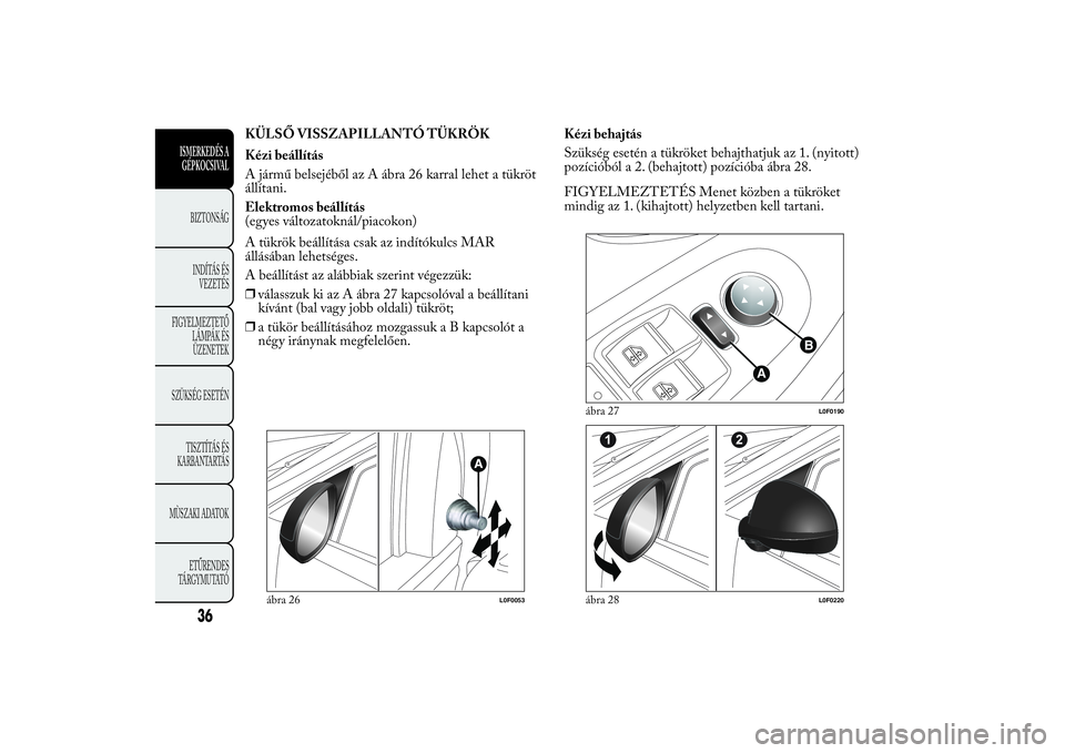 Lancia Ypsilon 2012  Kezelési és karbantartási útmutató (in Hungarian) KÜLSŐ VISSZAPILLANTÓ TÜKRÖK
Kézi beállítás
A jármű belsejéből az A ábra 26 karral lehet a tükröt
állítani.
Elektromos beállítás
(egyes változatoknál/piacokon)
A tükrök beáll