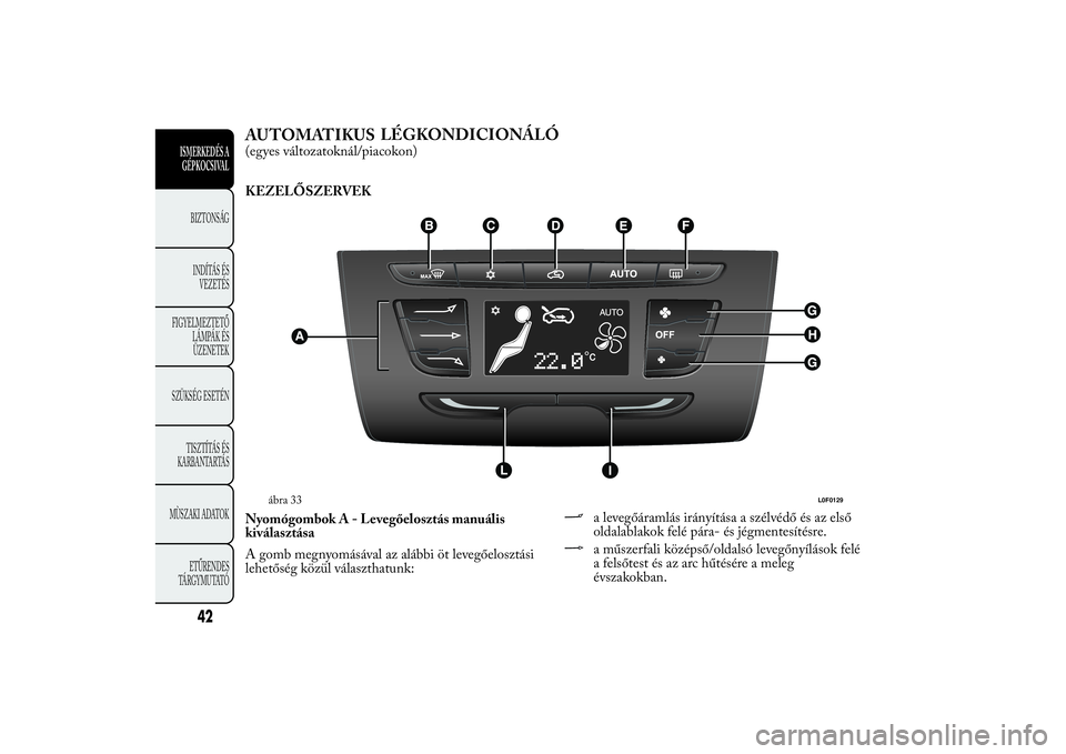 Lancia Ypsilon 2012  Kezelési és karbantartási útmutató (in Hungarian) AUTOMATIKUSLÉGKONDICIONÁLÓ(egyes változatoknál/piacokon)
KEZELŐSZERVEK
NyomógombokA-Levegőelosztás manuális
kiválasztása
A gomb megnyomásával az alábbi öt levegőelosztási
lehetőség
