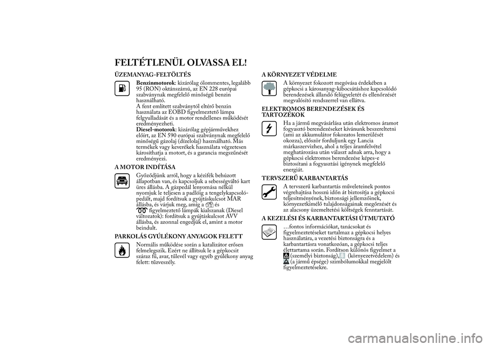 Lancia Ypsilon 2012 Kezelési és karbantartási útmutató (in Hungarian) FELTÉTLENÜL OLVASSA EL!ÜZEMANYAG-FELTÖLTÉS
Benzinmotorok: kizárólag ólommentes, legalább
95 (RON) oktánszámú, az EN 228 európai
szabványnak megfelelő minőségű benzin
használható.
A Lancia Ypsilon 2012 Kezelési és karbantartási útmutató (in Hungarian) FELTÉTLENÜL OLVASSA EL!ÜZEMANYAG-FELTÖLTÉS
Benzinmotorok: kizárólag ólommentes, legalább
95 (RON) oktánszámú, az EN 228 európai
szabványnak megfelelő minőségű benzin
használható.
A
