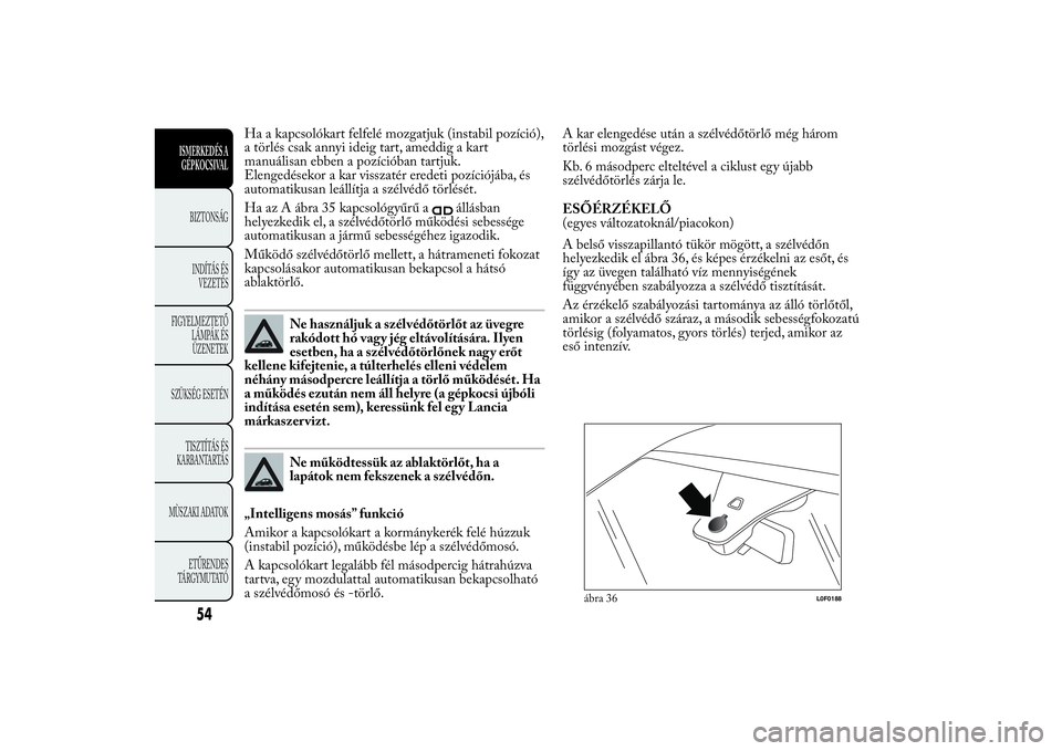 Lancia Ypsilon 2012 Kezelési és karbantartási útmutató (in Hungarian) Ha a kapcsolókart felfelé mozgatjuk (instabil pozíció),
a törlés csak annyi ideig tart, ameddig a kart
manuálisan ebben a pozícióban tartjuk.
Elengedésekor a kar visszatér eredeti pozíció Lancia Ypsilon 2012 Kezelési és karbantartási útmutató (in Hungarian) Ha a kapcsolókart felfelé mozgatjuk (instabil pozíció),
a törlés csak annyi ideig tart, ameddig a kart
manuálisan ebben a pozícióban tartjuk.
Elengedésekor a kar visszatér eredeti pozíció