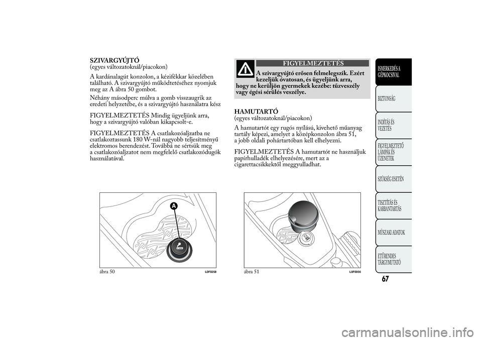 Lancia Ypsilon 2012 Kezelési és karbantartási útmutató (in Hungarian) SZIVARGYÚJTÓ
(egyes változatoknál/piacokon)
A kardánalagút konzolon, a kézifékkar közelében
található. A szivargyújtó működtetéséhez nyomjuk
meg az A ábra 50 gombot.
Néhány másod Lancia Ypsilon 2012 Kezelési és karbantartási útmutató (in Hungarian) SZIVARGYÚJTÓ
(egyes változatoknál/piacokon)
A kardánalagút konzolon, a kézifékkar közelében
található. A szivargyújtó működtetéséhez nyomjuk
meg az A ábra 50 gombot.
Néhány másod